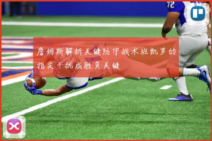 詹姆斯解析关键防守战术班凯罗的指尖干扰成胜负关键