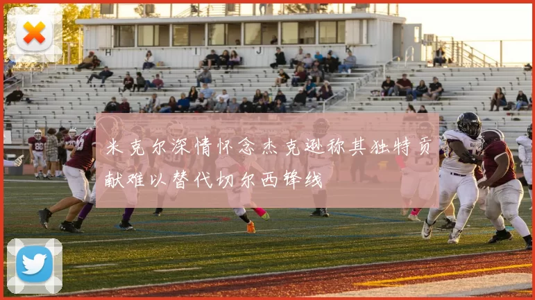 米克尔深情怀念杰克逊称其独特贡献难以替代切尔西锋线