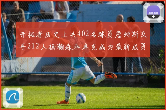 开拓者历史上共402名球员詹姆斯交手212人杨瀚森和库克成为最新成员
