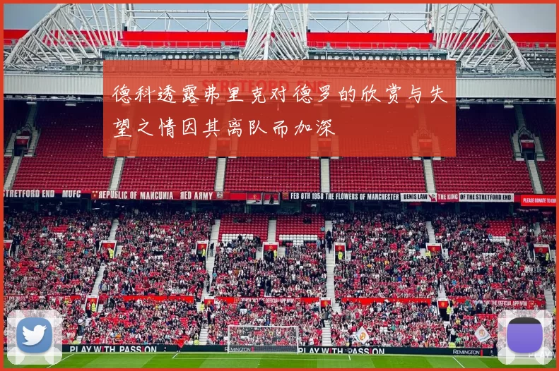 德科透露弗里克对德罗的欣赏与失望之情因其离队而加深